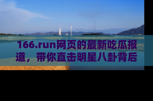 166.run网页的最新吃瓜报道,带你直击明星八卦背后的真相!
