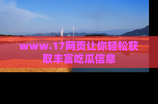 www.17网页让你轻松获取丰富吃瓜信息