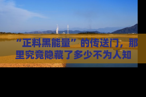 “正料黑能量”的传送门,那里究竟隐藏了多少不为人知的秘密?