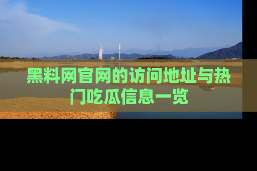 黑料网官网的访问地址与热门吃瓜信息一览