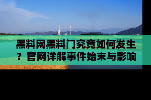 黑料网黑料门究竟如何发生？官网详解事件始末与影响