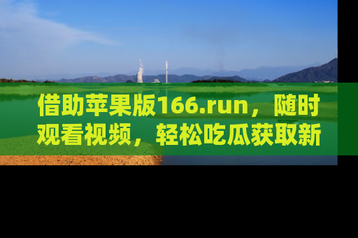 借助苹果版166.run，随时观看视频，轻松吃瓜获取新鲜热点！
