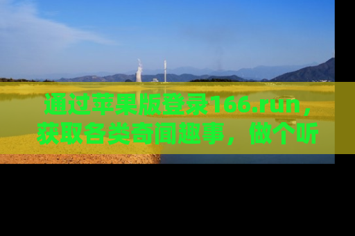 通过苹果版登录166.run，获取各类奇闻趣事，做个听瓜达人！